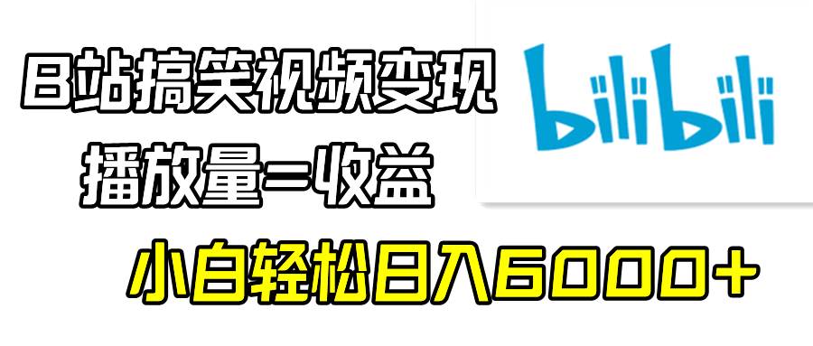 B站搞笑视频变现,播放量=收益,小白轻松日入6000+-项目网
