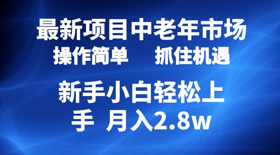 2024最新项目，中老年市场，起号简单，7条作品涨粉4000+，单月变现2.8w-项目网
