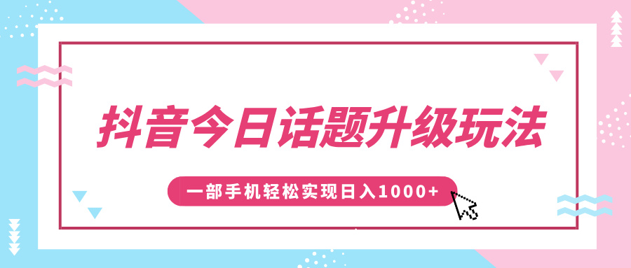 抖音今日话题升级玩法，1条作品涨粉5000，一部手机轻松实现日入1000+-项目网