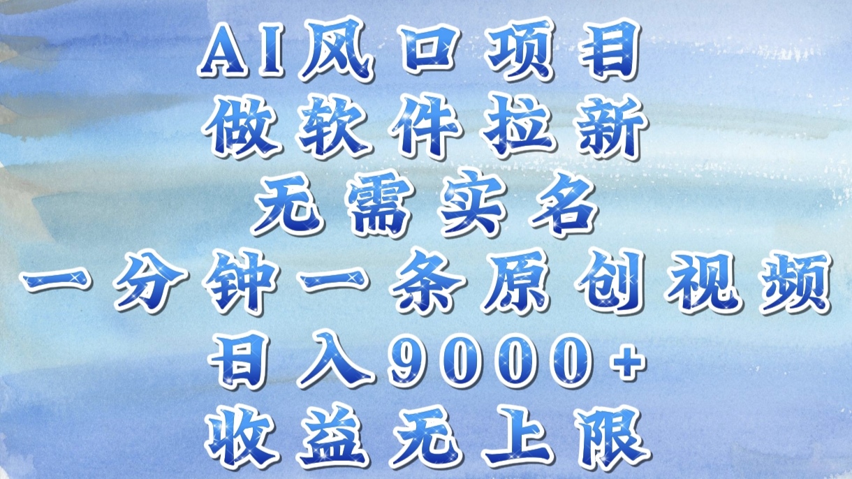 AI风口项目，做软件拉新，无需实名，一分钟一条原创视频，日入9000+，收益无上限-项目网