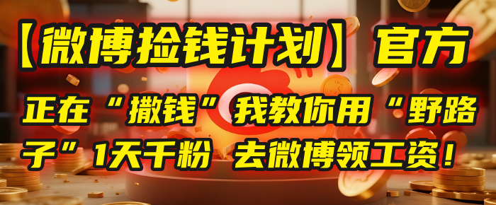 【微博捡钱计划】官方正在“撒钱”，我教你用“野路子”1天千粉，去微博领工资！-项目网
