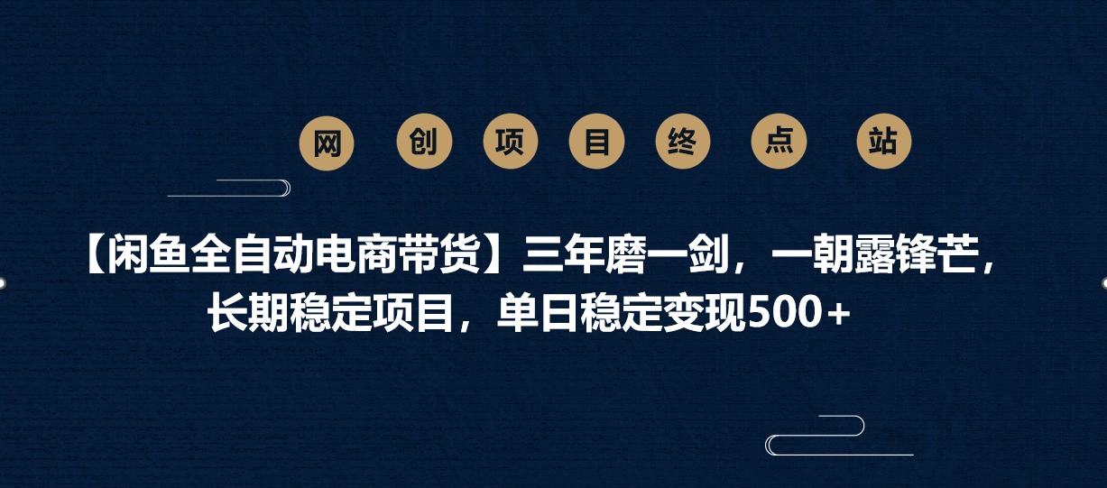 【闲鱼全自动电商带货】三年磨一剑，一朝露锋芒，长期稳定项目，单日稳定变现500+-项目网