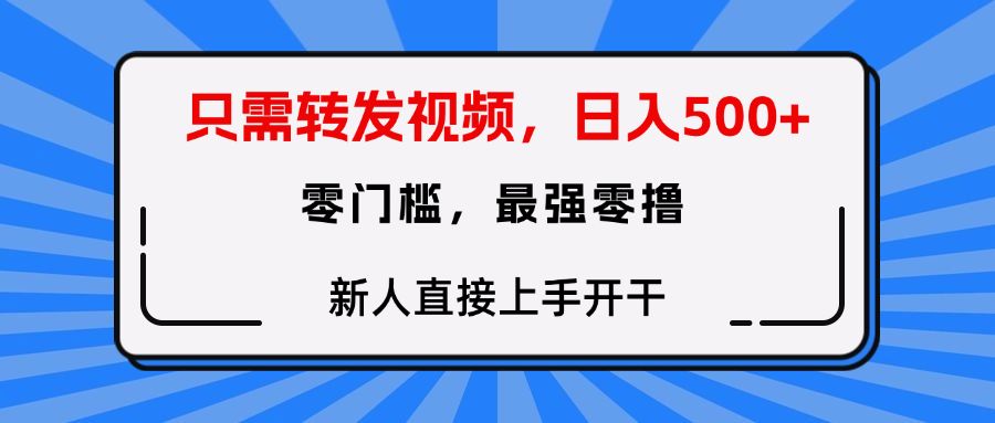 只需要转发视频，0门槛，0投入，新人小白直接上手开干-项目网