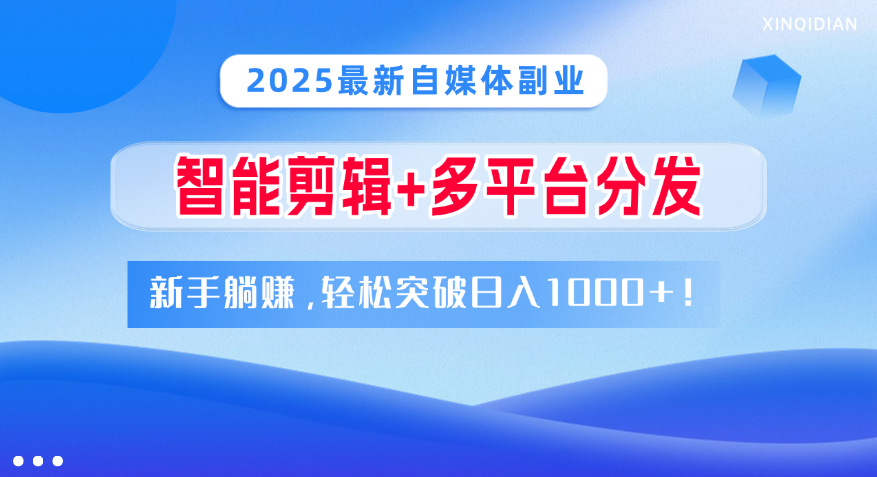 2025最新自媒体副业！智能剪辑+多平台分发，新手躺赚，轻松突破日入1000+！-项目网