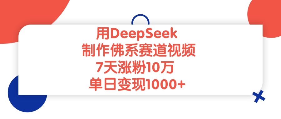 用DeepSeek制作佛系赛道视频，单日变现1000+，7天涨粉10万-项目网