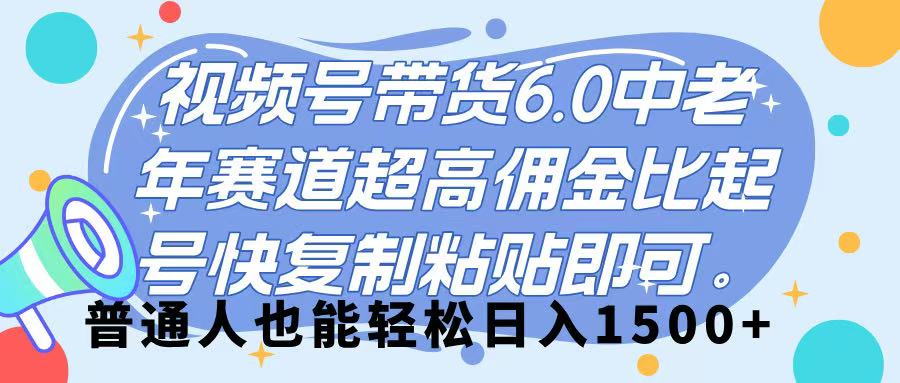 视频号带货 6.0，中老年赛道，超高佣金比，起号快，复制粘贴即可，普通人也能轻松日入 1500➕-项目网