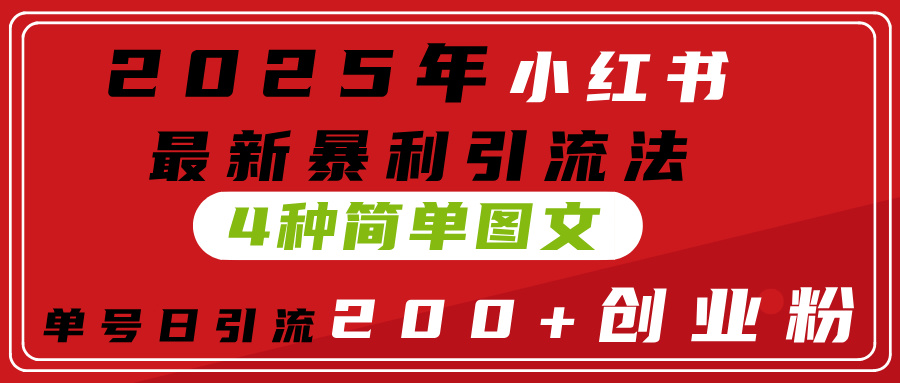 2025年小红书最新暴利引流法,4种简单图文,单号日引流200+创业粉(附无脑抄模板)-项目网
