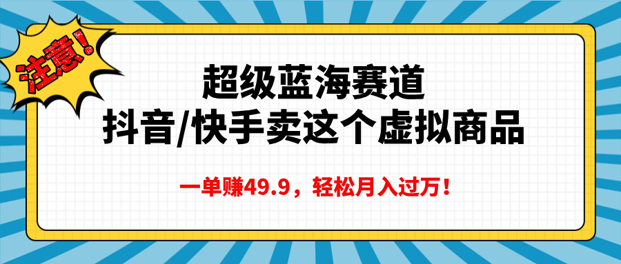 超级蓝海赛道，抖音快手卖这个虚拟商品，一单赚49.9，轻松月入过万-项目网