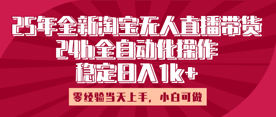25年全新淘宝无人直播，全自动化操作，零经验当天上手，日入1k+-项目网