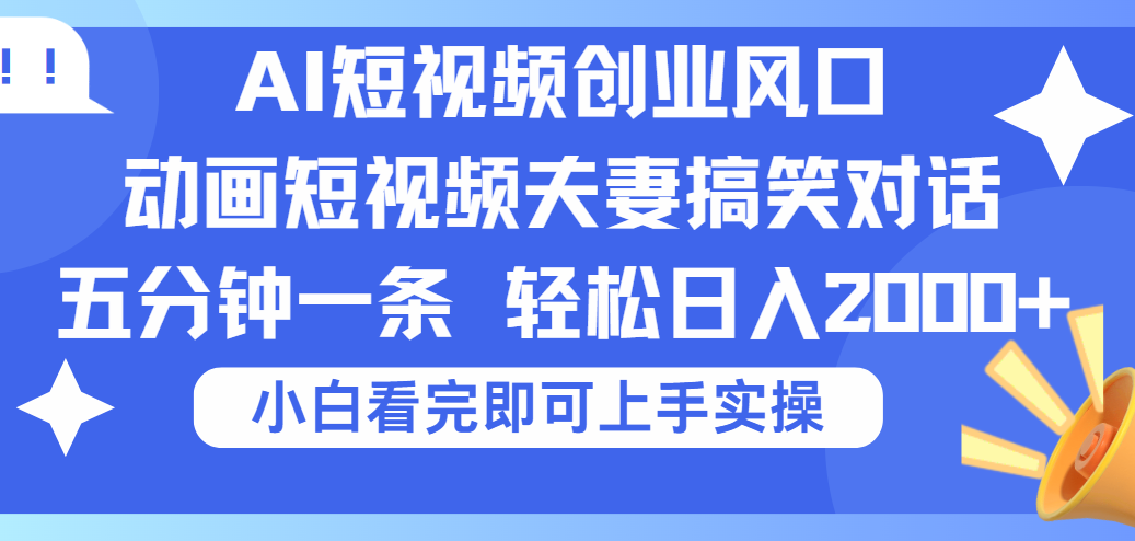 2025Ai短视频创业风口！夫妻搞笑对话，动画短视频五分钟做一条，可矩阵操作，轻松日入 2000+-项目网