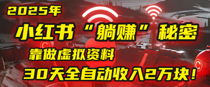 2025年，小红书的“躺赚”秘密被我扒出来了，靠做虚拟资料，30天全自动收入2万块！-项目网