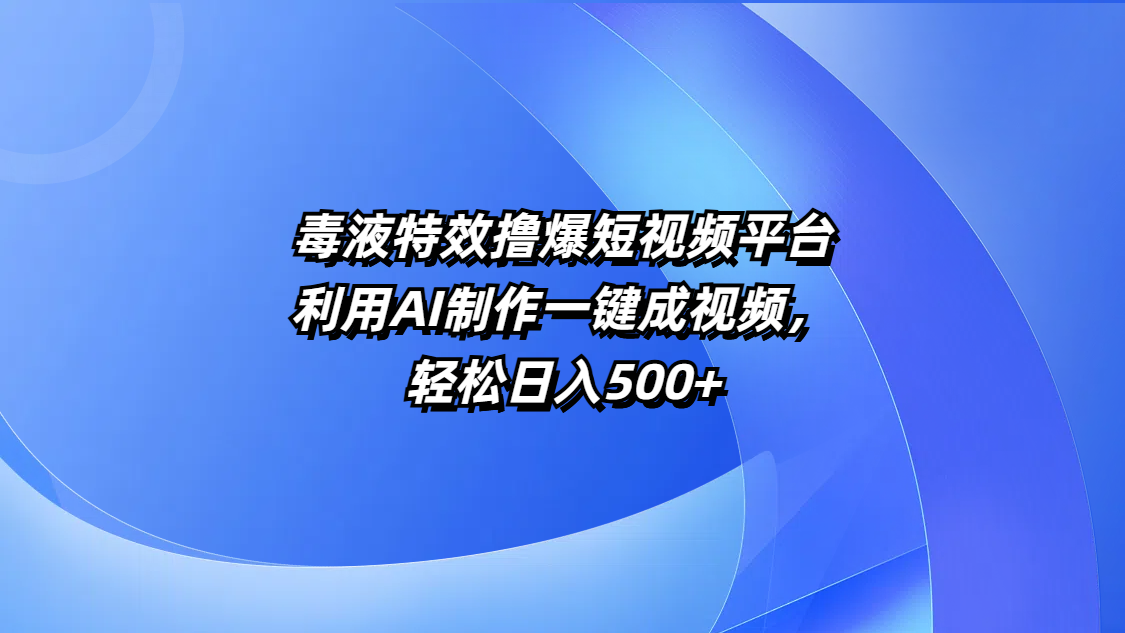 毒液特效撸爆短视频平台，利用AI制作一键成视频，轻松日入500+-项目网