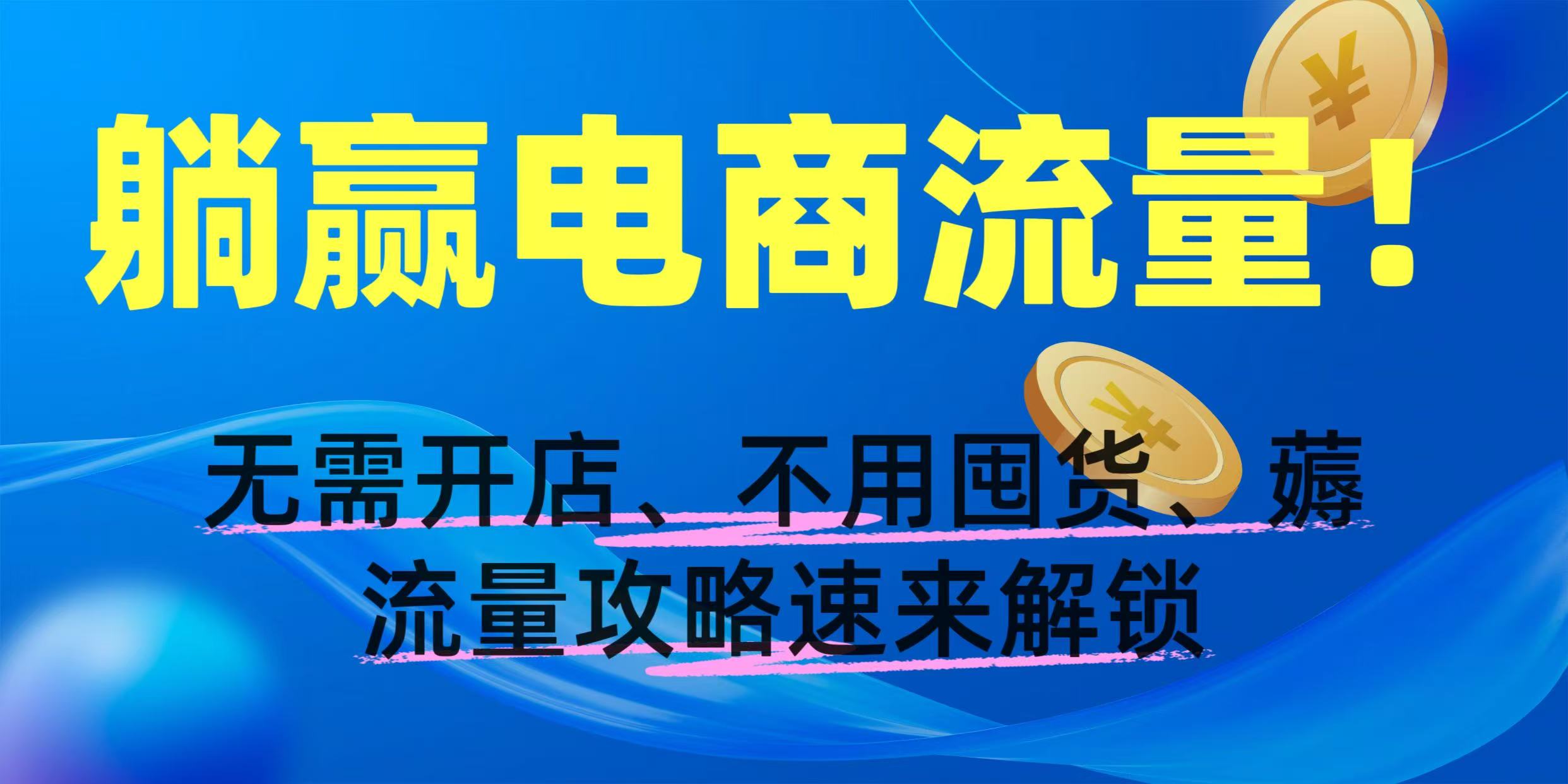 躺赢电商流量！无需开店、不用囤货，薅流量攻略速来解锁-项目网