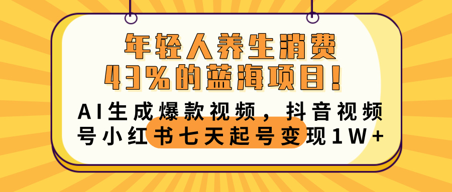 年轻人养生消费43%的蓝海项目!AI生成爆款视频,抖音视频号小红书七天起号变现10000+-项目网