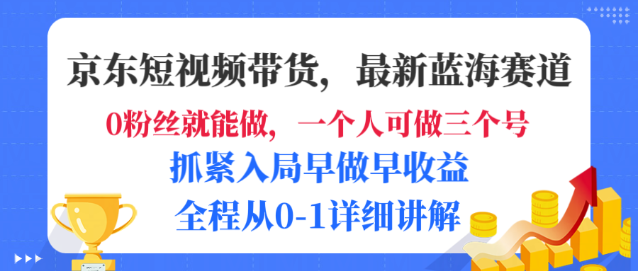 京东短视频带货，最新蓝海赛道，发视频长尾流量，未来几年躺赚被动收益，全程从0-1详细讲解-项目网