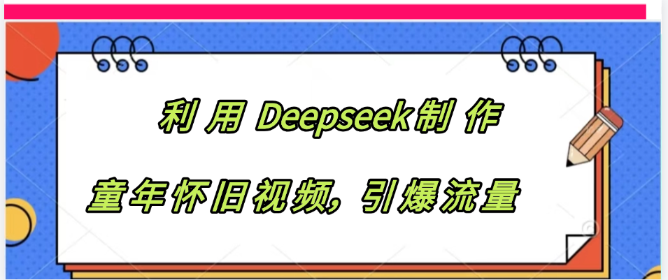 利用 Deepseek制 作童年怀旧视频,引爆流量-项目网