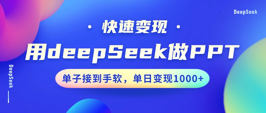 用DeepSeek做PPT，快速变现，单子接到手软，单日变现1000+-项目网