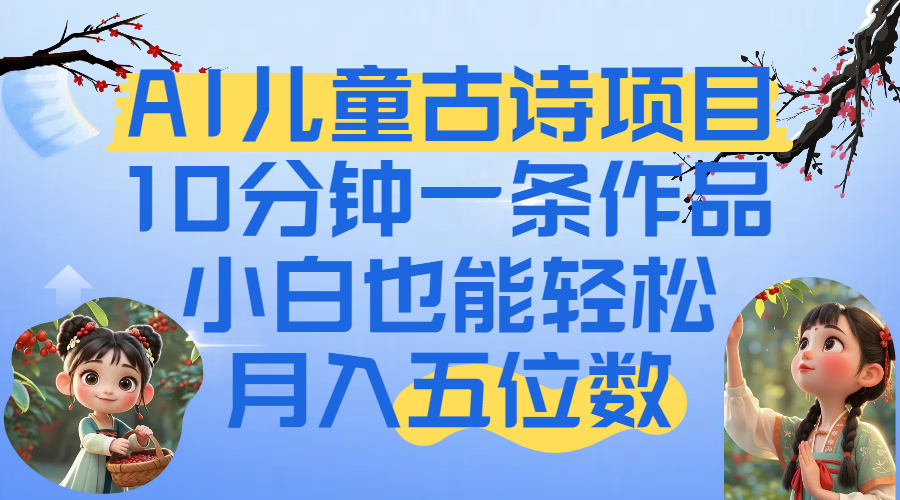 爆火AI儿童古诗项目！10分钟一条作品，小白也能轻松月入五位数-项目网