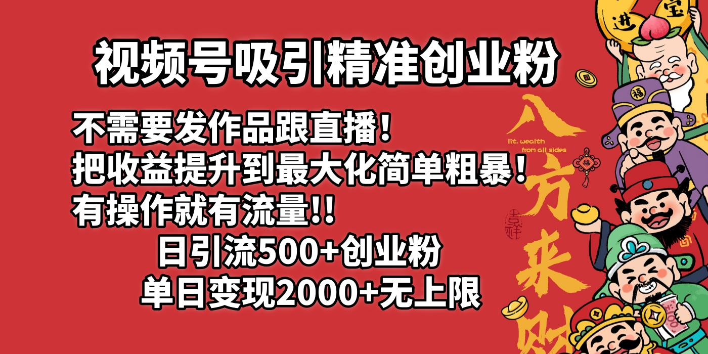 视频号吸引精准创业粉!不需要发作品跟直播!把收益提升到最大化,简单粗暴!有操作就有流量!日引500+创业粉,单日变现2000+无上限-项目网