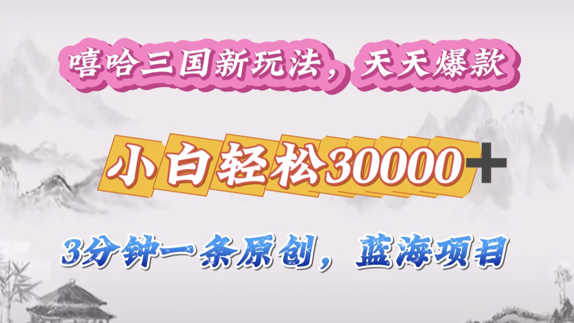 嘻哈三国分成计划，3 分钟原创即爆火，收益 4000 + 条条爆款，多种变现助小白月入 30000 + 全攻略-项目网