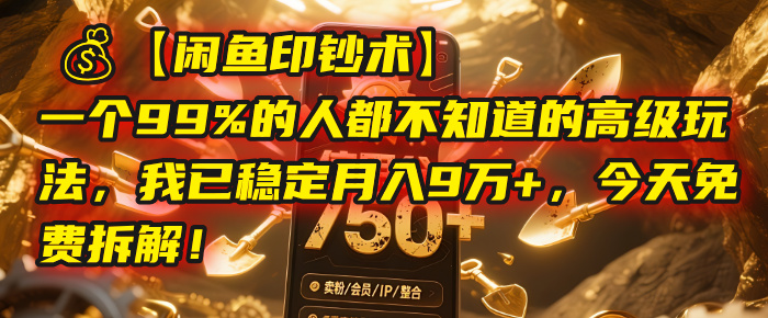 【闲鱼印钞术】一个99%的人都不知道的高级玩法，我已稳定月入9万+，今天免费拆解！-项目网