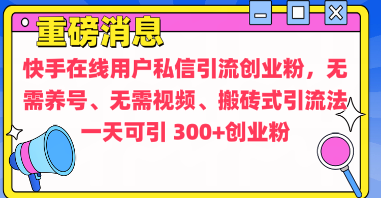 通过给快手在线用户私信引流创业粉，无需养号、无需视频、搬砖式引流法，一天可引300+创业粉-项目网