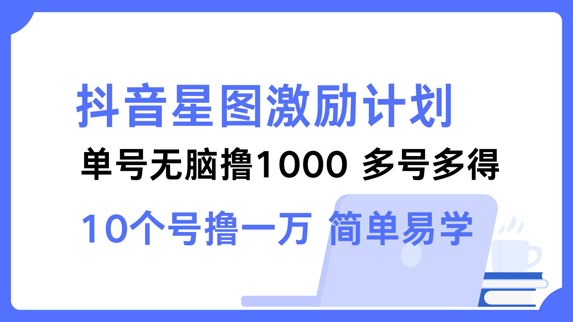 抖音星图激励计划 单号可撸1000  2个号2000 ，多号多得 简单易学-项目网