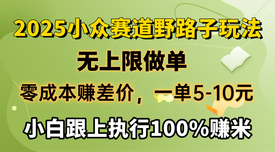 2025小众赛道，无上限做单，零成本赚差价，一单5-10元，小白跟上执行100%赚米-项目网