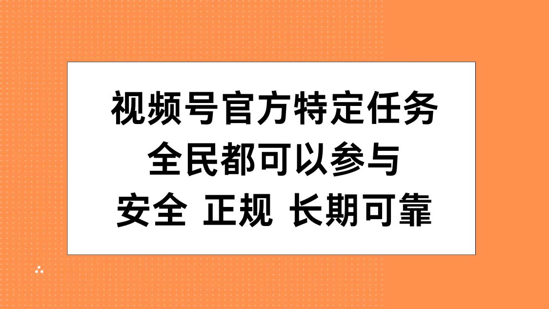 视频号官方特定任务，全民可参与，安全正规长期可靠-项目网