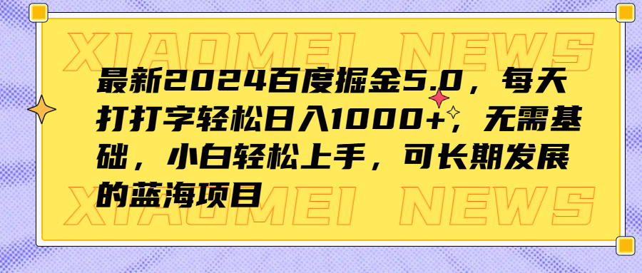 最新2024百度掘金5.0，每天打打字轻松日入1000+，无需基础，小白轻松上手，可长期发展的蓝海项目-项目网