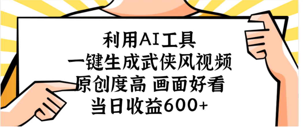 利用AI工具，一键生成武侠风视频，原创度高画面又好看，当日收益600+-项目网