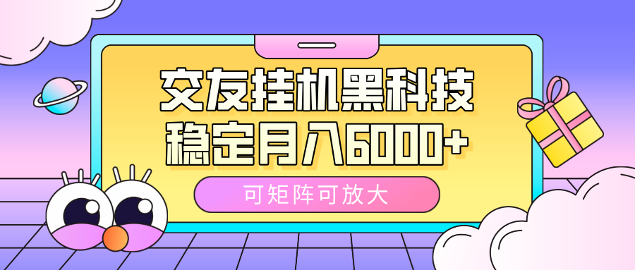 交友挂机黑科技，可矩阵可放大，稳定月入6000+-项目网