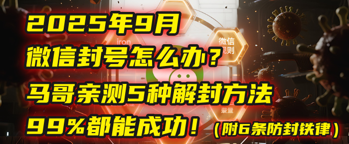 2025年9月微信封号怎么办？马哥亲测5种解封方法，99%都能成功！（附6条防封铁律）-项目网