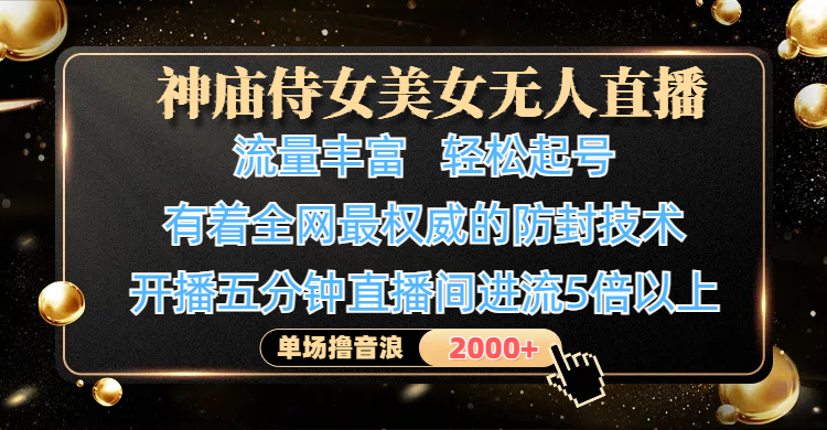 神庙侍女美女无人直播，流量丰富、轻松起号，有着全网最权威的防封技术、4K超高清素材画质，开播五分钟直播间进流5倍以上，单场撸音浪2000+-项目网