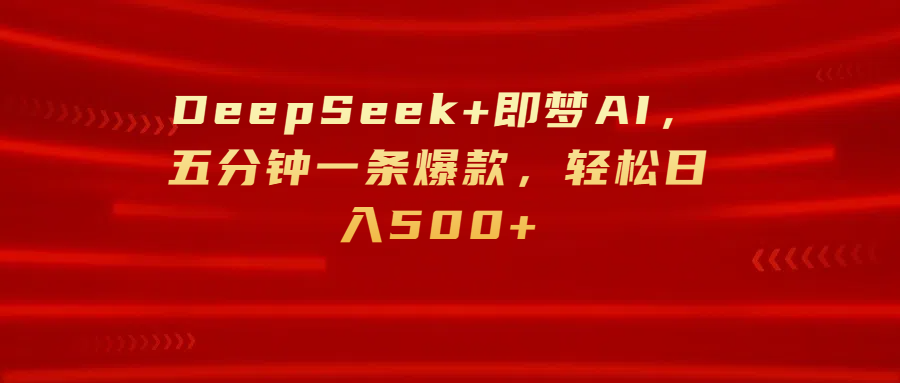 DeepSeek+即梦AI，五分钟一条爆款，轻松日入500+-项目网