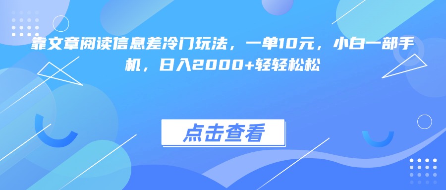 靠文章阅读信息差冷门玩法，一单10元，小白一部手机，日入2000+轻轻松松-项目网