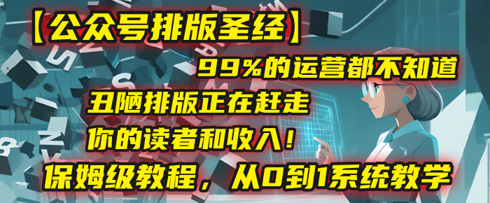 【公众号排版圣经】99%的运营都不知道，丑陋排版正在赶走你的读者和收入！保姆级教程，从0到1系统教学-项目网