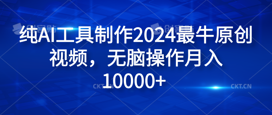 纯AI工具制作2024最牛原创视频，无脑操作月入10000+-项目网