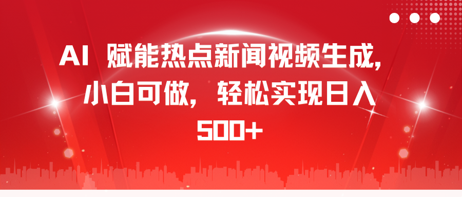 AI 赋能热点新闻视频生成，小白可做，轻松实现日入 500+-项目网