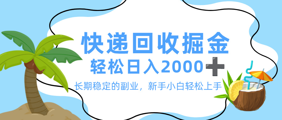 最新快递回收掘金，长期稳定的副业，新手小白当天上手，轻松日入 2000+-项目网