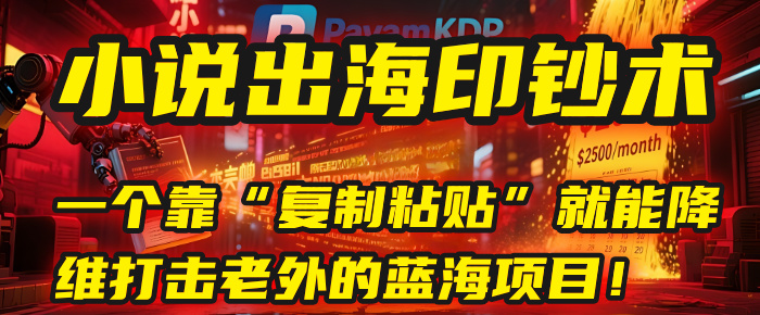 小说出海印钞术：一个靠“复制粘贴”就能降维打击老外的蓝海项目！-项目网