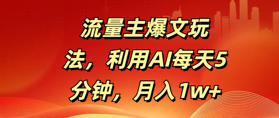 流量主爆文玩法，利用AI每天5分钟，月入1w+-项目网