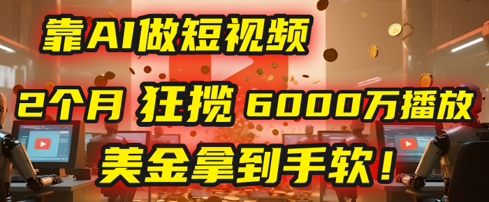 4000小时播放才能赚钱？别傻了！他靠AI做短视频，2个月狂揽6000万播放，美金拿到手软！-项目网