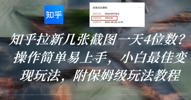 知乎拉新几张截图一天4位数？操作简单易上手，小白最佳变现玩法，附保姆级玩法教程-项目网