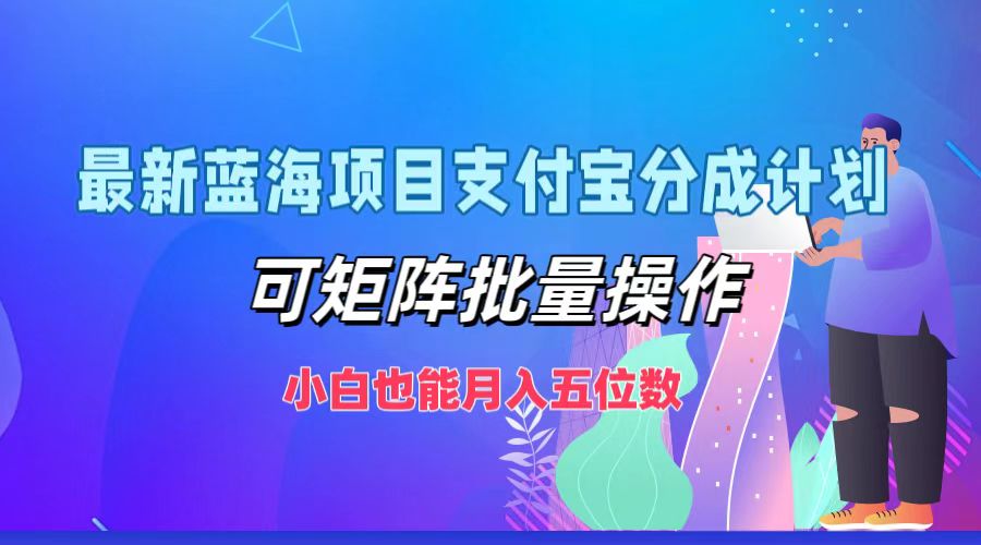 最新蓝海项目支付宝分成计划,小白也能月入五位数,可矩阵批量操作-项目网