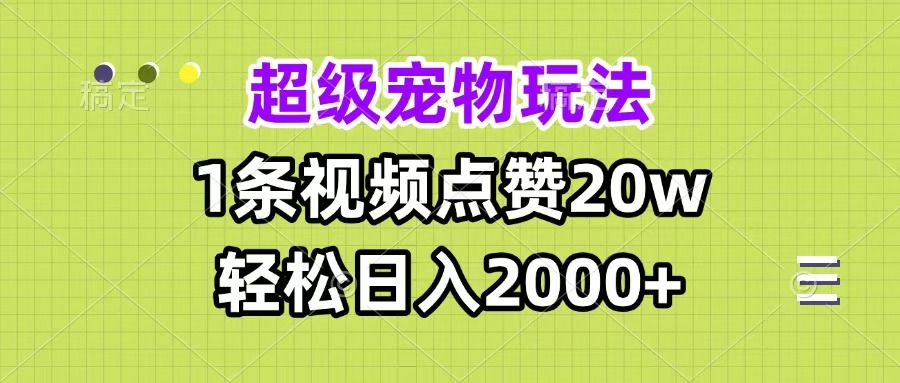 超级宠物视频玩法，1条视频点赞20w，轻松日入2000+-项目网