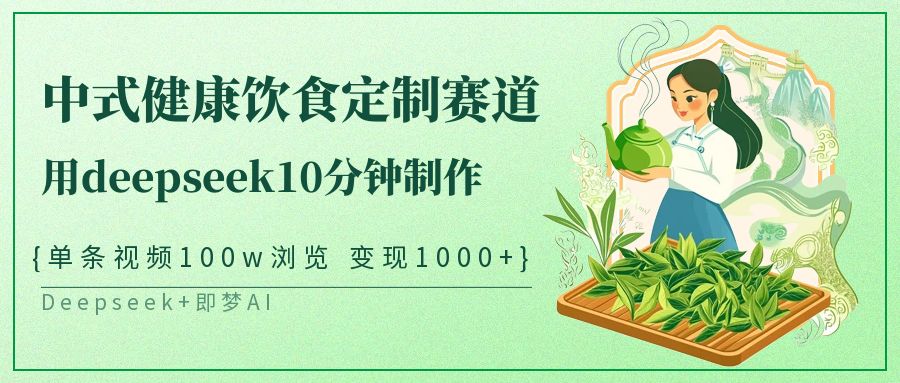 爆火中式健康饮食定制赛道，用deepseek10分钟制作单条视频100w浏览变现1000+-项目网