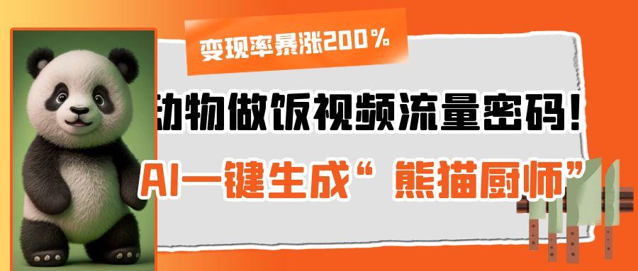 动物做饭视频流量密码！AI一键生成“熊猫厨师”，变现率暴涨200%-项目网