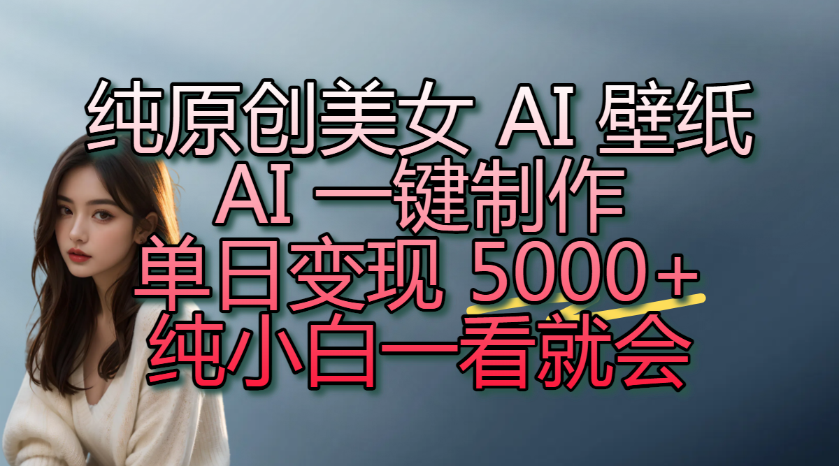纯原创美女 AI 壁纸玩法，AI 一键制作，单日变现 5000+，纯小白一看就会-项目网