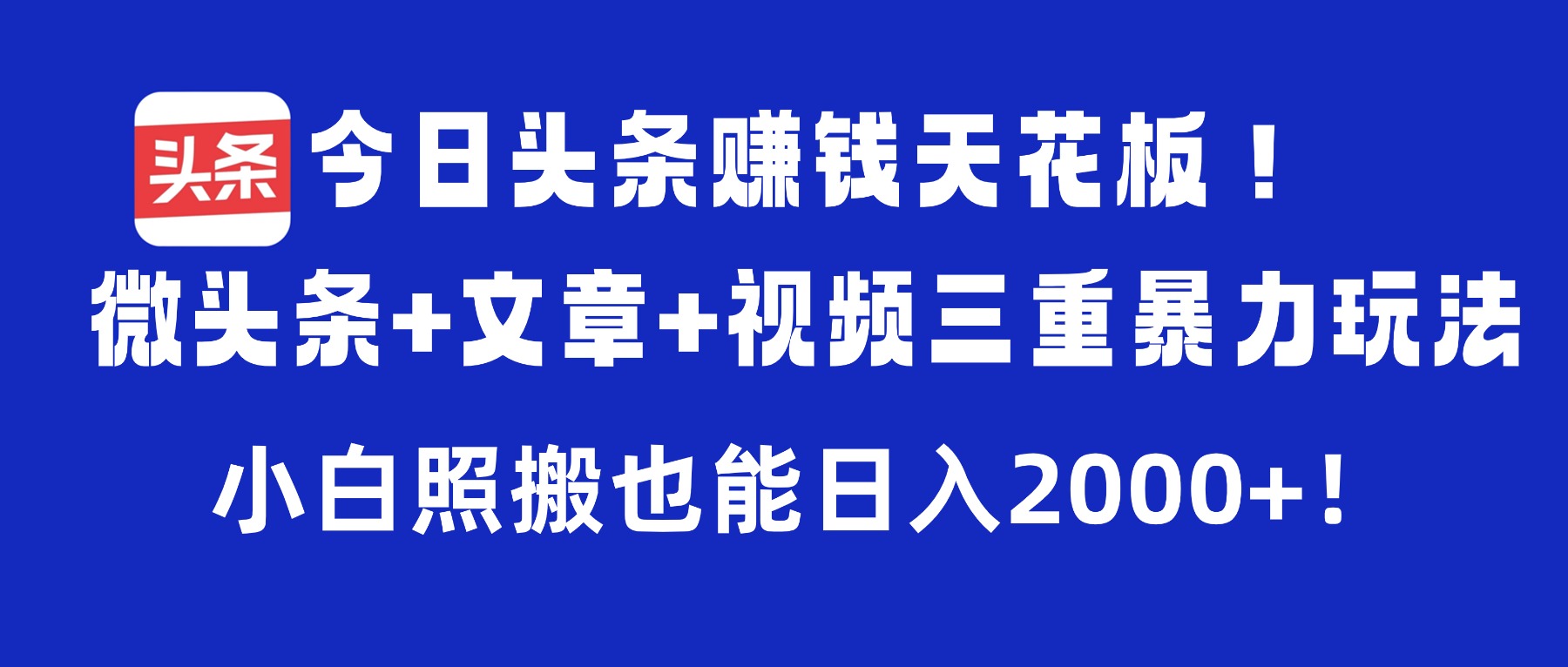 今日头条赚钱天花板！微头条+文章+视频三重暴力玩法，小白照搬也能日入2000+-项目网